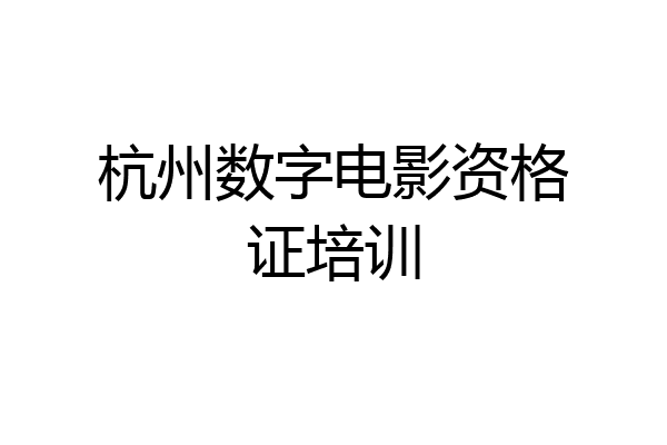 杭州数字电影资格证培训