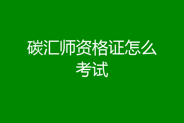 碳汇师资格证怎么考试