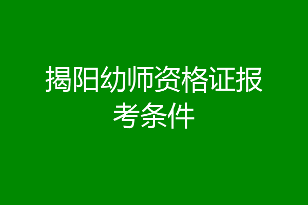 揭阳幼师资格证报考条件