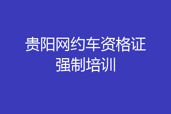 贵阳网约车资格证强制培训