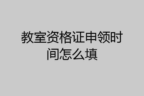 教室资格证申领时间怎么填