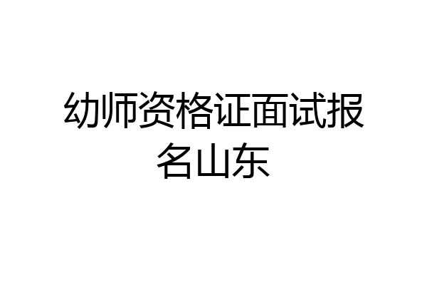 幼师资格证面试报名山东