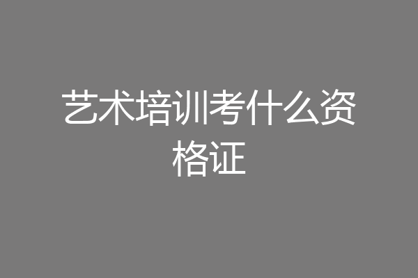 艺术培训考什么资格证