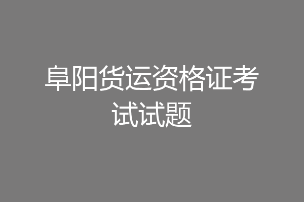 阜阳货运资格证考试试题