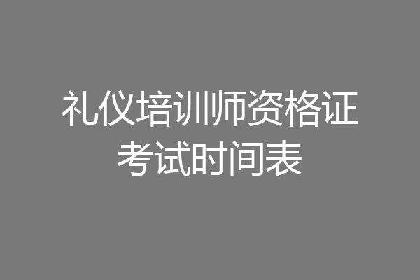 礼仪培训师资格证考试时间表