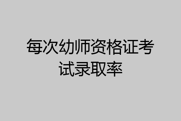 每次幼师资格证考试录取率