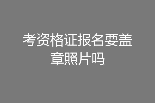 考资格证报名要盖章照片吗