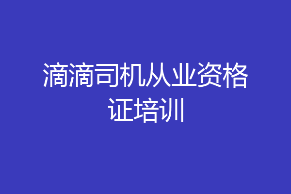 滴滴司机从业资格证培训
