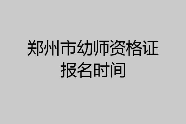 郑州市幼师资格证报名时间