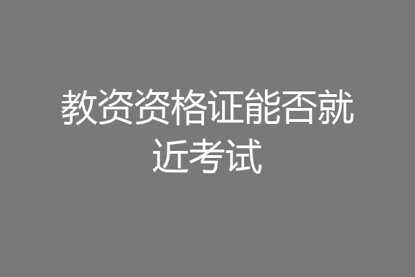 教资资格证能否就近考试
