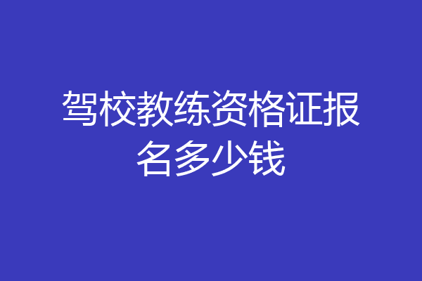 驾校教练资格证报名多少钱