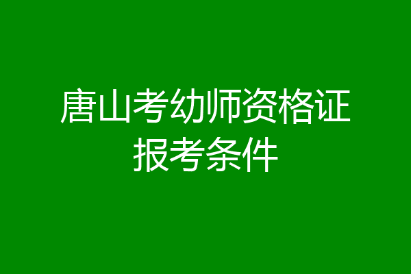 唐山考幼师资格证报考条件