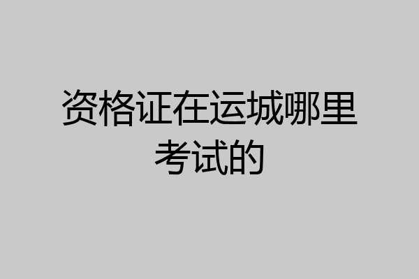 资格证在运城哪里考试的