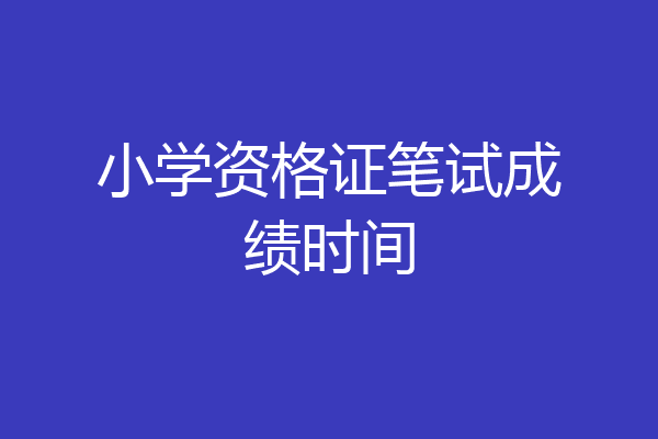 小学资格证笔试成绩时间