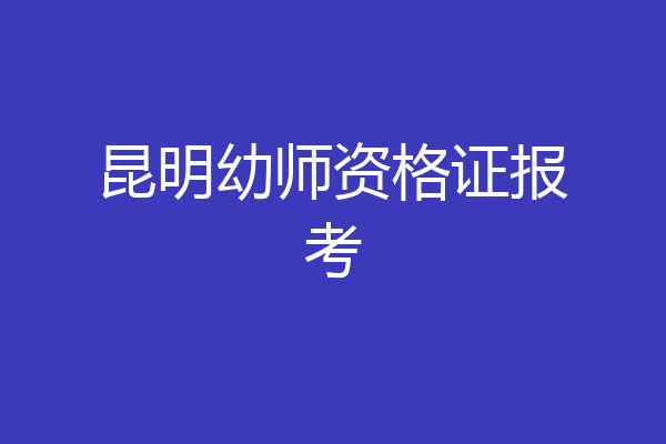 昆明幼师资格证报考