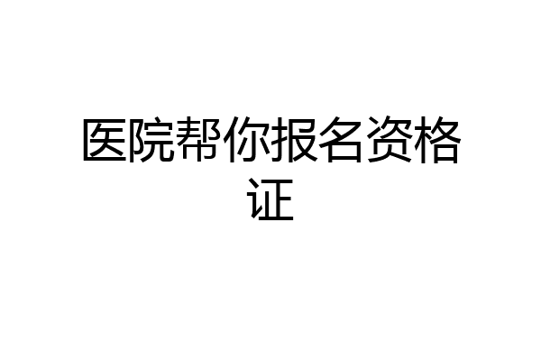 医院帮你报名资格证