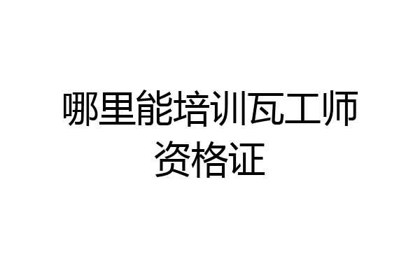 哪里能培训瓦工师资格证