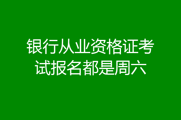 银行从业资格证考试报名都是周六