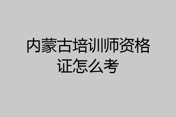 内蒙古培训师资格证怎么考