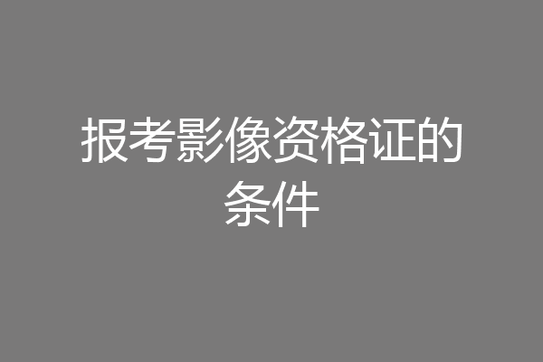 报考影像资格证的条件