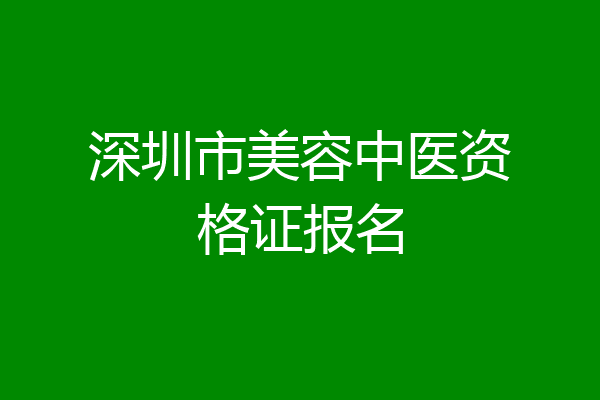 深圳市美容中医资格证报名