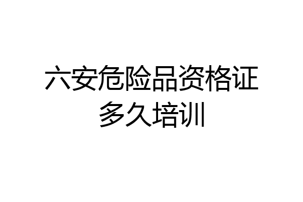 六安危险品资格证多久培训