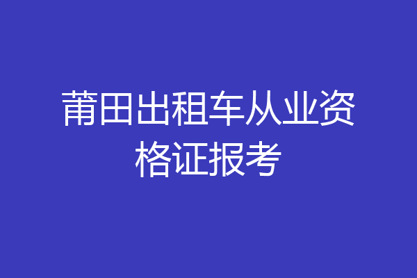 莆田出租车从业资格证报考