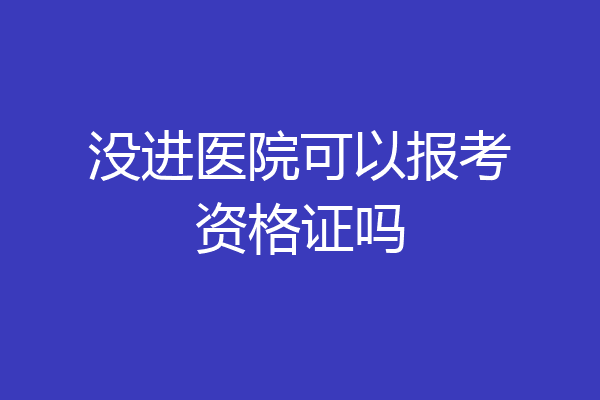 没进医院可以报考资格证吗