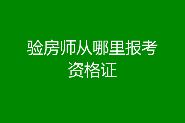 验房师从哪里报考资格证