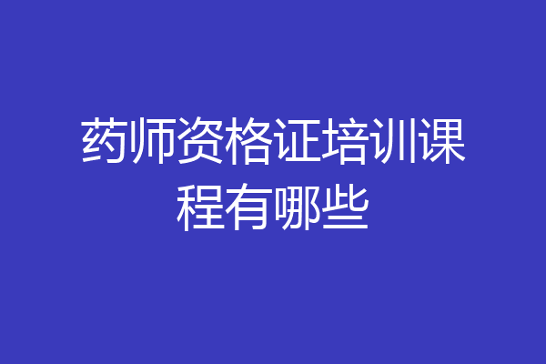 药师资格证培训课程有哪些