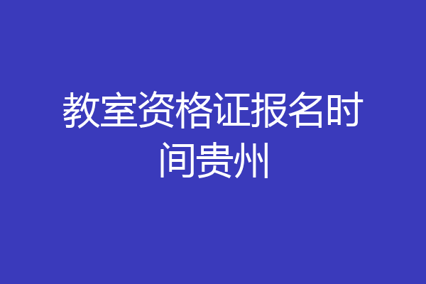 教室资格证报名时间贵州