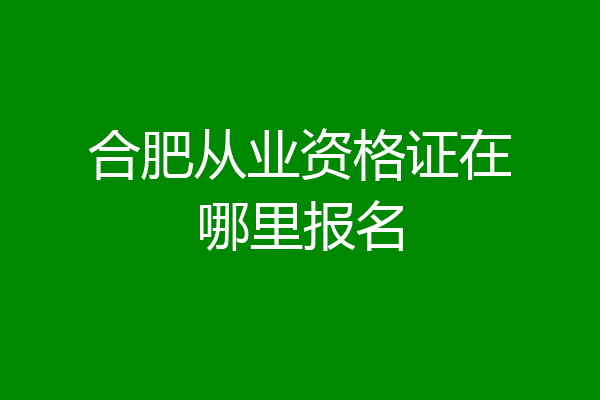 合肥从业资格证在哪里报名