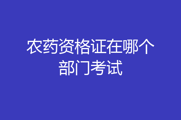农药资格证在哪个部门考试
