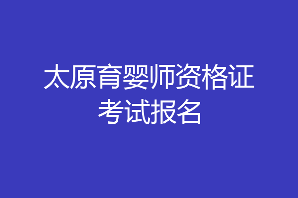太原育婴师资格证考试报名