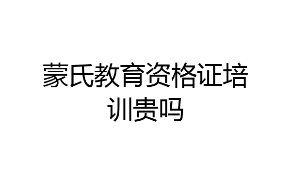 蒙氏教育资格证培训贵吗