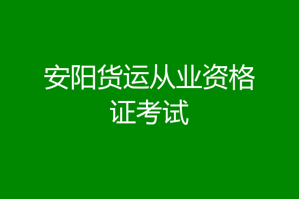 安阳货运从业资格证考试