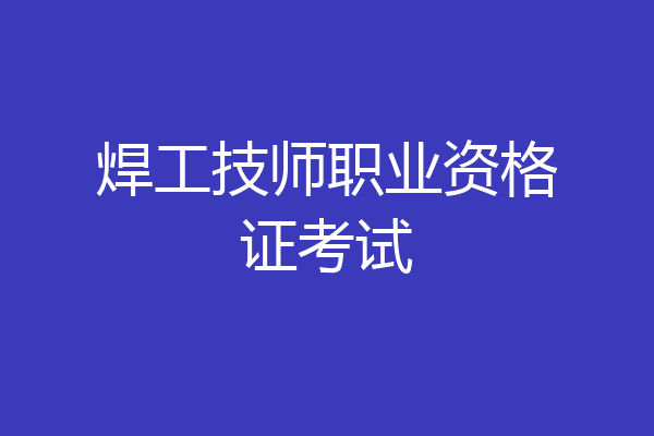 焊工技师职业资格证考试