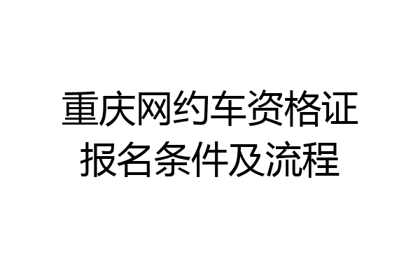 重庆网约车资格证报名条件及流程