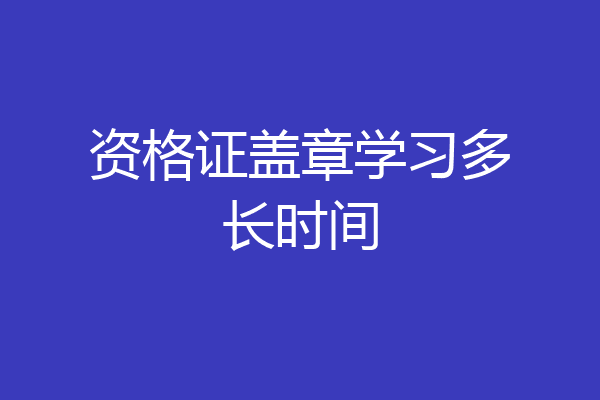资格证盖章学习多长时间