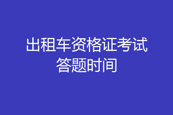 出租车资格证考试答题时间