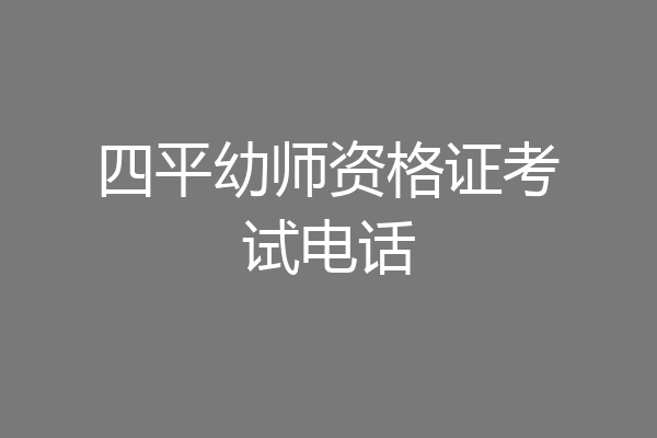 四平幼师资格证考试电话