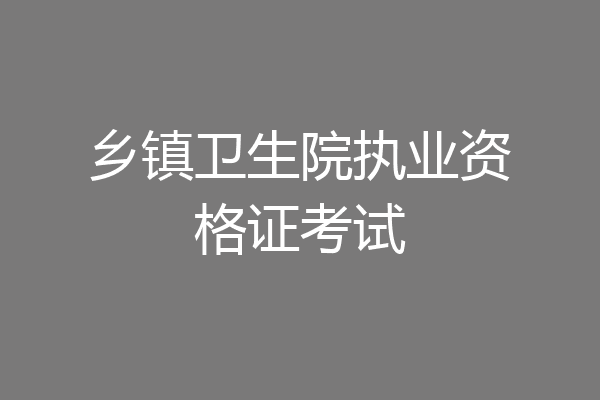 乡镇卫生院执业资格证考试
