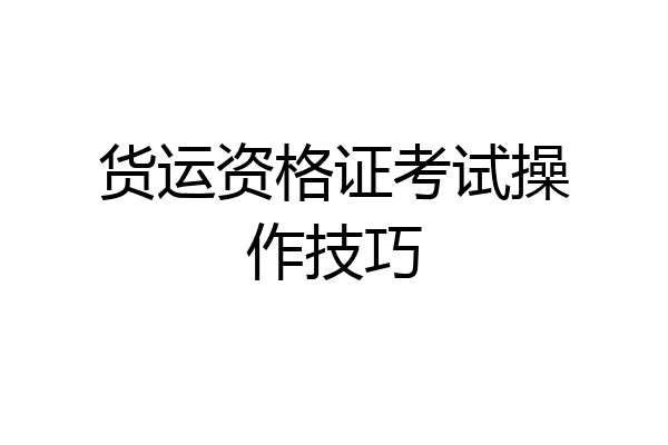 货运资格证考试操作技巧
