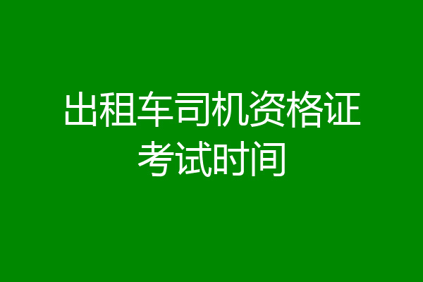 出租车司机资格证考试时间