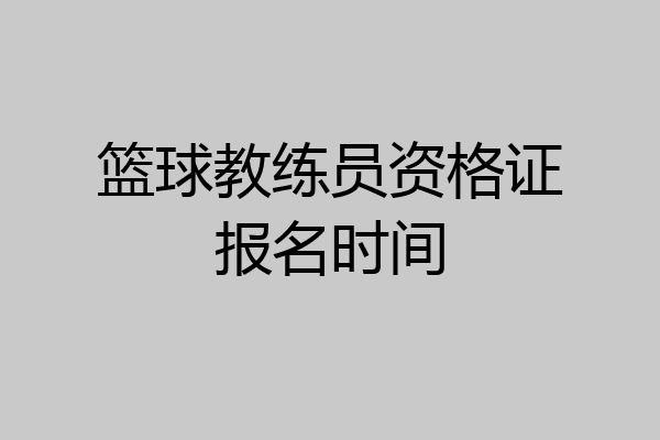 篮球教练员资格证报名时间