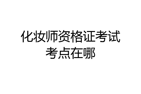 化妆师资格证考试考点在哪