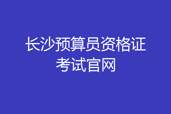 长沙预算员资格证考试官网
