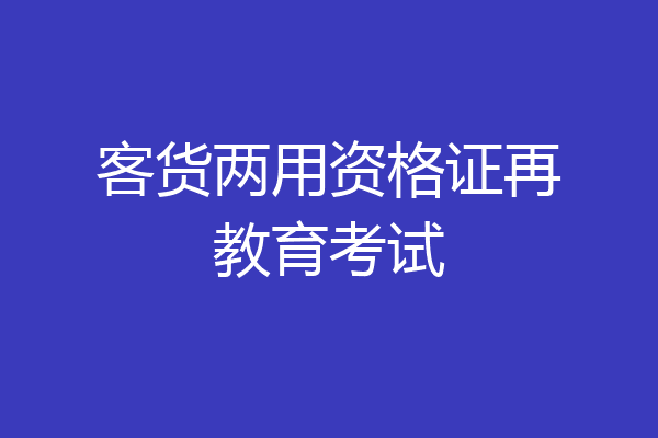 客货两用资格证再教育考试