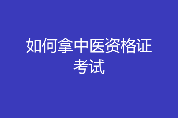 如何拿中医资格证考试