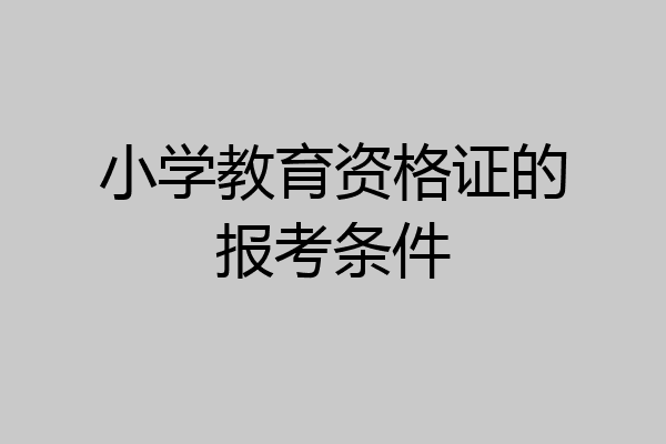 小学教育资格证的报考条件